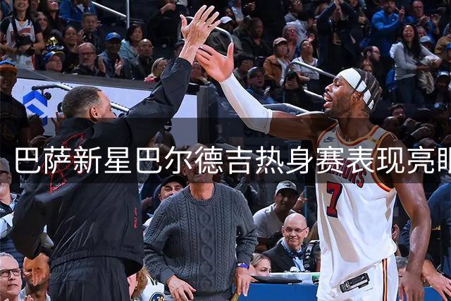 巴萨新星巴尔德吉热身赛表现亮眼，多支球队抛出橄榄枝